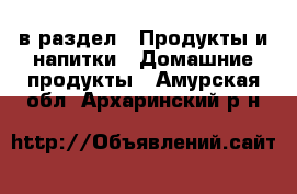  в раздел : Продукты и напитки » Домашние продукты . Амурская обл.,Архаринский р-н